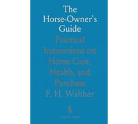The Horse-Owner's Guide: Practical Instructions on Horse Care, Health, and Purchase