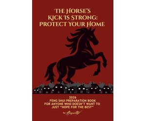 The Horse’s Kick Is Strong: Protect Your Home: 2026 FENG SHUI PREPARATION BOOK FOR ANYONE WHO DOESN’T WANT TO JUST “HOPE FOR THE BEST”
