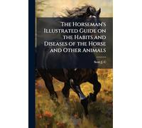 The Horseman's Illustrated Guide on the Habits and Diseases of the Horse and Other Animals