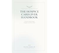 The Hospice Caregiver Handbook A Practical Guide for Families Caring for a Loved One at Home