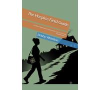The Hospice Field Guide: A Clinical Approach to End-of-Life Care and Family Empowerment