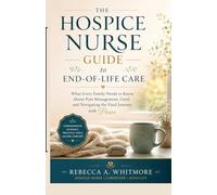 The Hospice Nurse Guide to End-of-Life Care: What Every Family Needs to Know About Pain Management, Grief, and Navigating the Final Journey with Peace