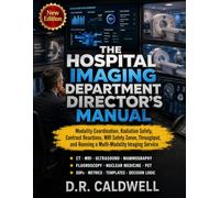 THE HOSPITAL IMAGING DEPARTMENT DIRECTOR’S MANUAL: Modality Coordination, Radiation Safety, Contrast Reactions, MRI Safety Zones, Throughput, and Running a Multi-Modality Imaging Service