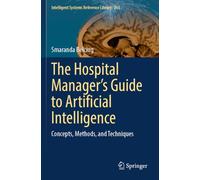The Hospital Manager's Guide to Artificial Intelligence: Concepts, Methods, and Techniques: 263 (Intelligent Systems Reference Library, 263)