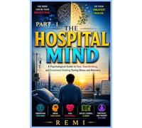 The Hospital Mind: A Psychological Guide to Fear, Overthinking, and Emotional Healing During Illness and Recovery