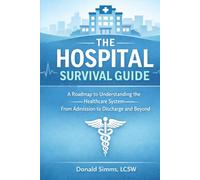 The Hospital Survival Guide: A Roadmap to Understanding the Healthcare System - From Admission to Discharge and Beyond