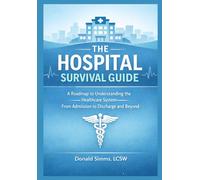 The Hospital Survival Guide: A Roadmap to Understanding the Healthcare System - From Admission to Discharge and Beyond