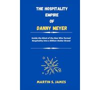 The Hospitality Empire of Danny Meyer: Inside the Mind of the Man Who Turned Hospitality into a Billion-Dollar Brand