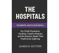 The Hospitals: For-Profit Psychiatric Facilities, Captive Patients, and the Business Model That Profits from Suffering (The Mental Health Files)