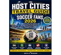 The Host Cities Travel Guide For Soccer Fans 2026: Where to Stay, Eat, Explore, and Experience the Excitement of North America's Biggest Football Tournament