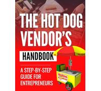 The Hot Dog Vendor’s Handbook: A Step-by-Step Guide for Entrepreneurs