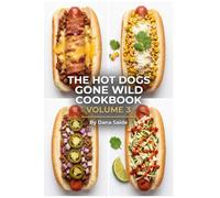 The Hot Dogs Gone Wild CookbookVolume 3: Gourmet Street Food Toppings & Creative Recipes for Backyard Grilling