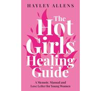 The Hot Girls Healing Guide: A Memoir, Manual and Love Letter for Young Women