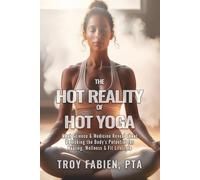 The Hot Reality of Hot Yoga: What Science and Medicine Reveal About Unlocking the Body's Potential for Healing, Wellness & Fit Lifestyle