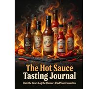 The Hot Sauce Tasting Journal: Rate the Heat, Log the Flavour & Find Your Favourites - 100 Entries with Scoville Guide, Rankings & Pairing Notes