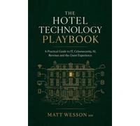 The Hotel Technology Playbook: A Practical Guide to IT, Cybersecurity, AI, Revenue and the Guest Experience