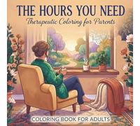 The Hours You Need: Therapeutic Coloring for Parents: Relaxation, Mindfulness, and Self-Care for Parents Who Forgot How to Breathe