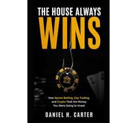 THE HOUSE ALWAYS WINS: How Sports Betting, Day Trading, and CryptoTook the Money You Were Going to Invest (The Wealth Strategy Series)