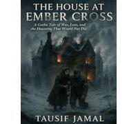The House at Ember Cross: A Gothic Tale of War, Love, and the Haunting That Would Not Die