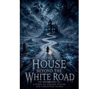 The House Beyond the White Road A Story of Endless Winter and Forgotten Names