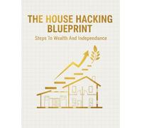 The House Hacking Blueprint: Steps To Wealth And Independence