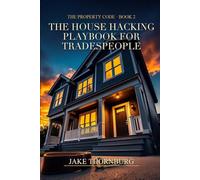 The House Hacking Playbook for Tradespeople: How to Live for Free, Build Equity, and Turn Your Skills Into Real Estate Wealth - The Contractor's Unfair Advantage (The Property Code)