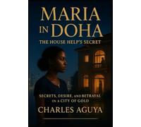 The House Help’s Secret: Secrets, Desire, and Betrayal in a City of Gold (Maria in Doha)