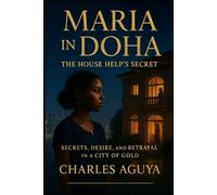 The House Help’s Secret: Secrets, Desire, and Betrayal in a City of Gold (Maria in Doha)