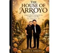 THE HOUSE OF ARROYO: A Father’s Heart, Teaching His Son to Walk in God’s Ways