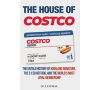 The House of Costco: The Untold History of Kirkland Signature, the Hot Dog That Never Moved, and the World’s Most Loyal Membership