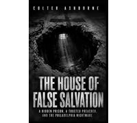 The House of False Salvation: A Hidden Prison, a Trusted Preacher, and the Philadelphia Nightmare: 15 (True Crime Case Files)