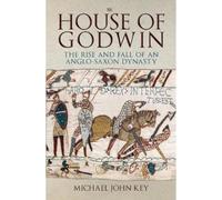 The House of Godwin: The Rise and Fall of an Anglo-Saxon Dynasty