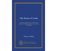 The House of Lords: its history, rights and uses. With a short summary of the past actions of some of our old nobility
