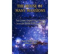 THE HOUSE OF MANY MANSIONS: THE COSMIC ENERGY FIELD THEORY AND THE LIGHT BEYOND SCIENCE AND RELIGION