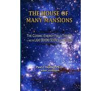 THE HOUSE OF MANY MANSIONS: THE COSMIC ENERGY FIELD THEORY AND THE LIGHT BEYOND SCIENCE AND RELIGION