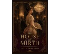 THE HOUSE OF MIRTH : A Classic Novel of Love, Money, Society, and Ambition in Old New York: Annotated Edition