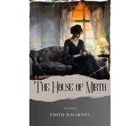 The House of Mirth: Unveiling the Illusions of Society. House of Mirth Analysis and Interpretation Reveals the Dark Side of Social Class. The Original Classic (annotated)
