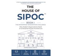 The House of SIPOC™ Book I - The Enterprise Integration Challenge: Why Modern Organizations Need an Enterprise Process Architecture