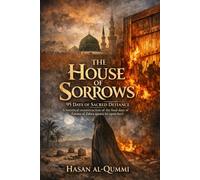 The House of Sorrows: 95 Days of Sacred Defiance : A Historical Reconstruction of the Final Days of Fatima al-Zahra (Peace Be Upon Her)