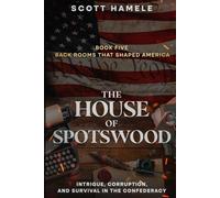 The House of Spotswood: Intrigue, Corruption, and Survival in the Confederacy: 5 (Back Rooms That Shaped America)