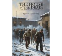 The House of the Dead; or, Prison Life in Siberia: A Journey Through the Depths of Human Suffering (Annotated)