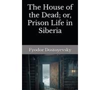 The House of the Dead; or, Prison Life in Siberia: The 1862 Literary Philosophical Fiction Classic (Annotated)