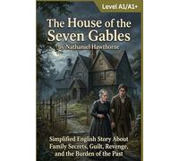 The House of the Seven Gables by Nathaniel Hawthorne (Level A1/A1+): Simplified English Story About Family Secrets, Guilt, Revenge, and the Burden of the Past