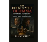 The House of York Dilemma: Prince Andrew, Sarah Ferguson, and the Royal Scandals Behind the Rise and Fall of Modern Monarchy