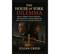 The House of York Dilemma: Prince Andrew, Sarah Ferguson, and the Royal Scandals Behind the Rise and Fall of Modern Monarchy