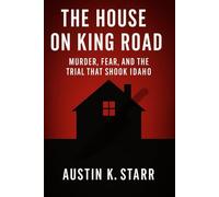 The House on King Road: Murder, Fear, and the Trial That Shook Idaho: 2 (Austin K.Starr’s True Crime Revealed Series)