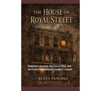 The House on Royal Street: Delphine LaLaurie, the Fire of 1834, and the Crime New Orleans Couldn’t Contain