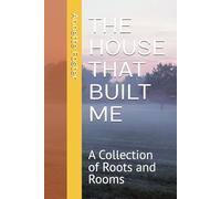 THE HOUSE THAT BUILT ME: A Collection of Roots and Rooms