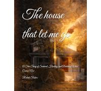 The house that let me go: A True Story of Survival, Healing, and Building What Comes Next (How to learn to follow)