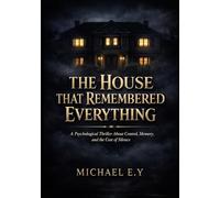 The House That Remembered Everything: A Psychological Thriller About Control, Memory, and the Cost of Silence